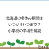 北海道の冬休み期間はいつからいつまで？小学校の平均を解説