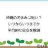 沖縄の冬休みは短い？いつからいつまでか平均的な目安を解説