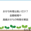 おせち料理は高いだけ？金額相場や高級おせちの特徴を解説