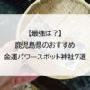 【最強は？】鹿児島県のおすすめ金運パワースポット神社7選